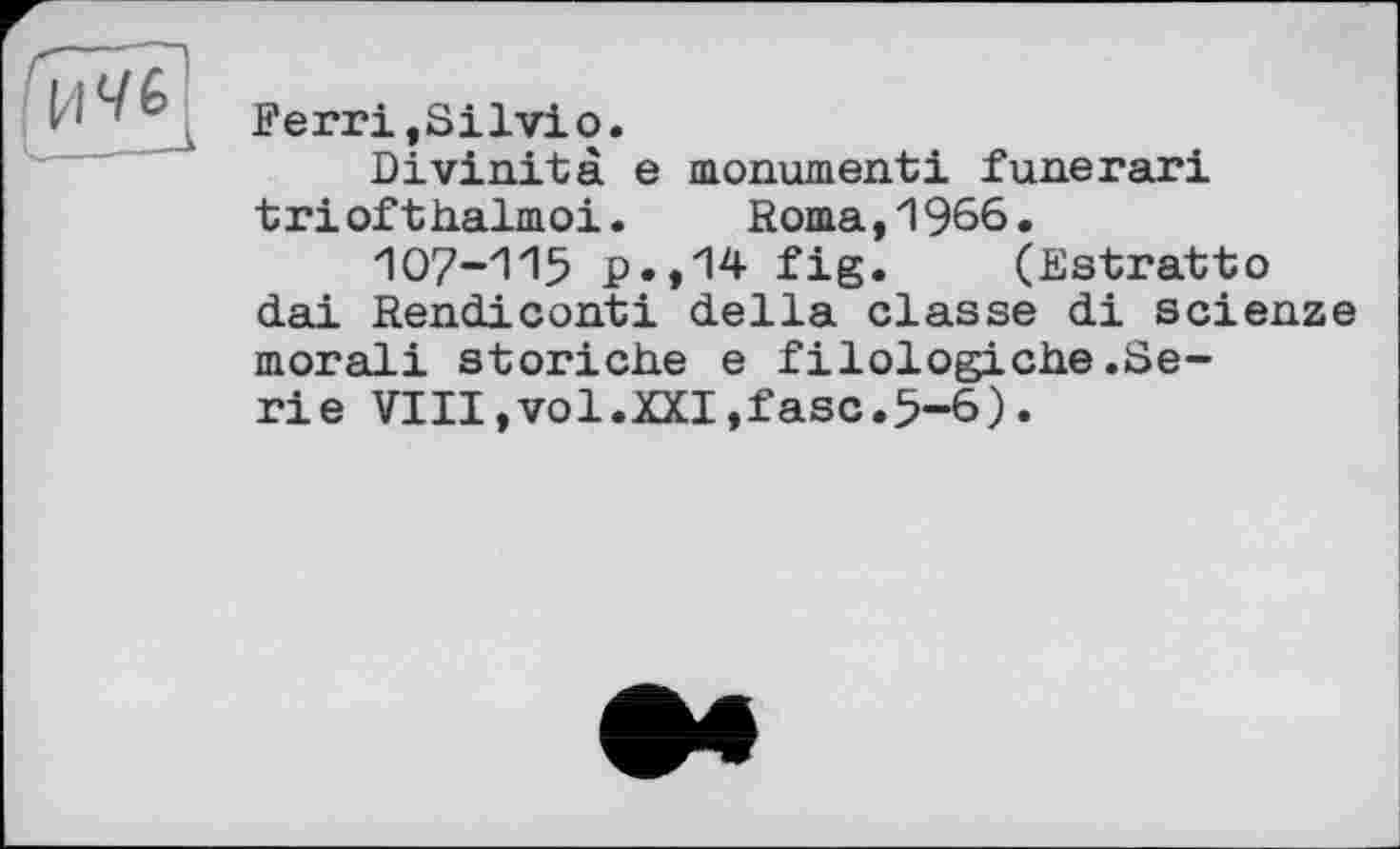 ﻿Ferri,Silvio.
Divinité e monument! funerari triofthalmoi. Roma,1966.
107-115 p.,14 fig« (Estratto dai Rendiconti della classe di scienze moral! storiche e filologiche.Serie VIII,vol.XXI,fase.5-6).